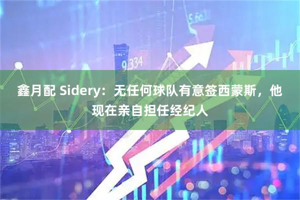 鑫月配 Sidery：无任何球队有意签西蒙斯，他现在亲自担任经纪人