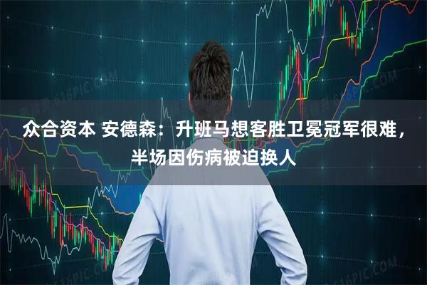 众合资本 安德森：升班马想客胜卫冕冠军很难，半场因伤病被迫换人