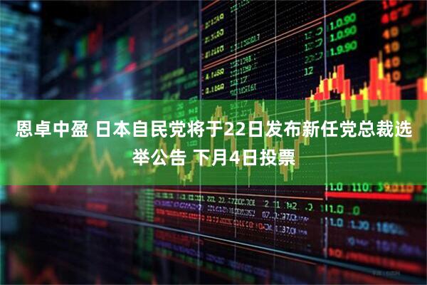 恩卓中盈 日本自民党将于22日发布新任党总裁选举公告 下月4日投票
