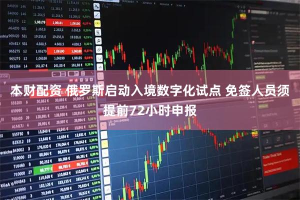 本财配资 俄罗斯启动入境数字化试点 免签人员须提前72小时申报