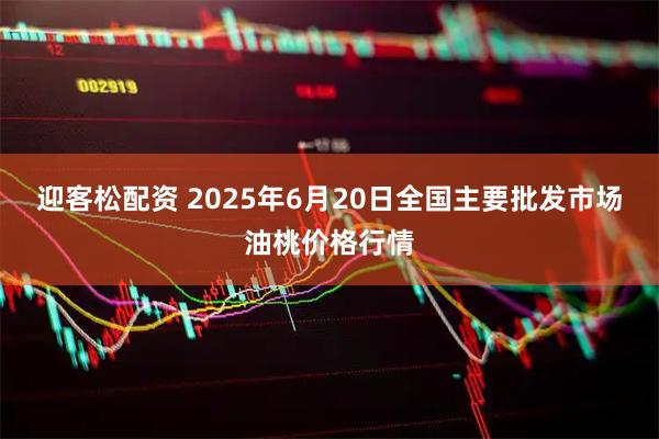 迎客松配资 2025年6月20日全国主要批发市场油桃价格行情