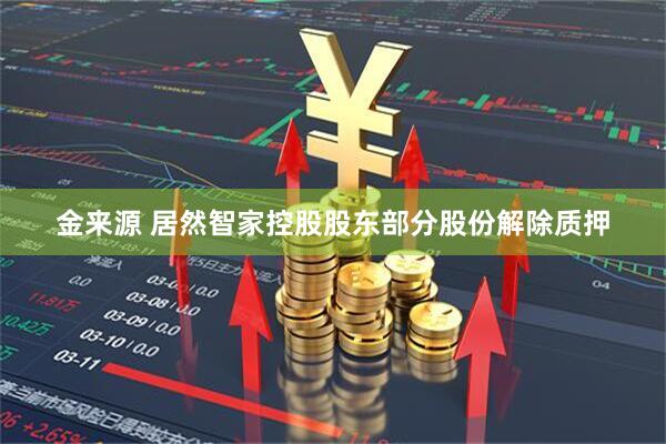 金来源 居然智家控股股东部分股份解除质押
