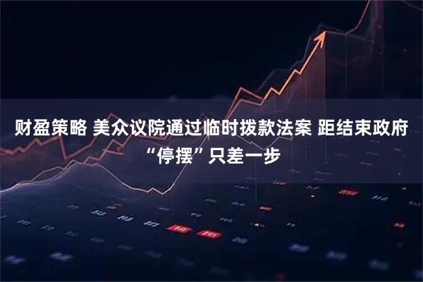 财盈策略 美众议院通过临时拨款法案 距结束政府“停摆”只差一步