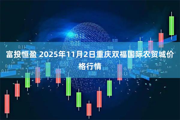 富投恒盈 2025年11月2日重庆双福国际农贸城价格行情