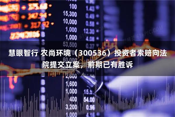 慧眼智行 农尚环境（300536）投资者索赔向法院提交立案，前期已有胜诉
