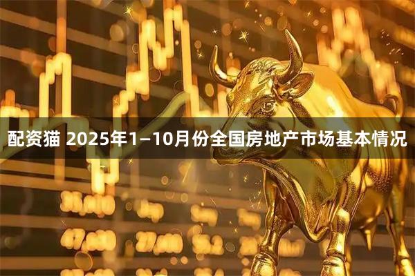 配资猫 2025年1—10月份全国房地产市场基本情况