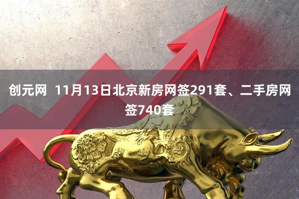 创元网  11月13日北京新房网签291套、二手房网签740套