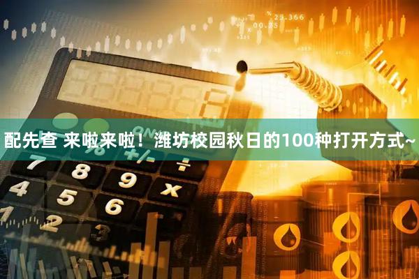 配先查 来啦来啦！潍坊校园秋日的100种打开方式~