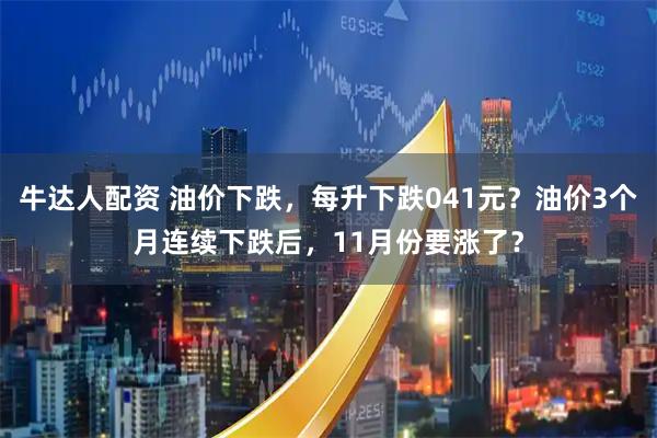 牛达人配资 油价下跌，每升下跌041元？油价3个月连续下跌后，11月份要涨了？