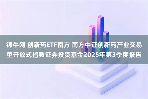 锦牛网 创新药ETF南方 南方中证创新药产业交易型开放式指数证券投资基金2025年第3季度报告