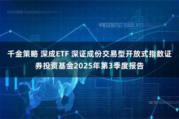 千金策略 深成ETF 深证成份交易型开放式指数证券投资基金2025年第3季度报告
