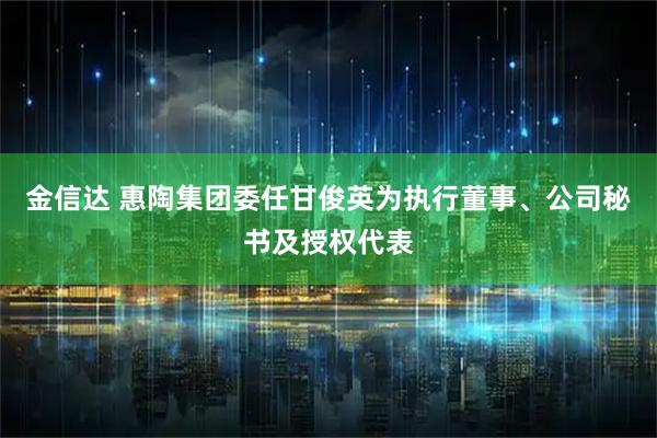 金信达 惠陶集团委任甘俊英为执行董事、公司秘书及授权代表